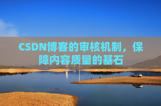 CSDN博客的审核机制，保障内容质量的基石
